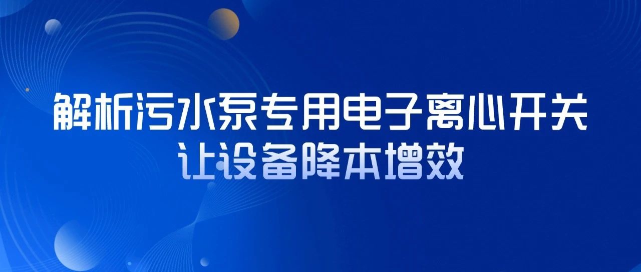 解析污水泵專用電子離心開(kāi)關(guān)，讓設(shè)備降本增效